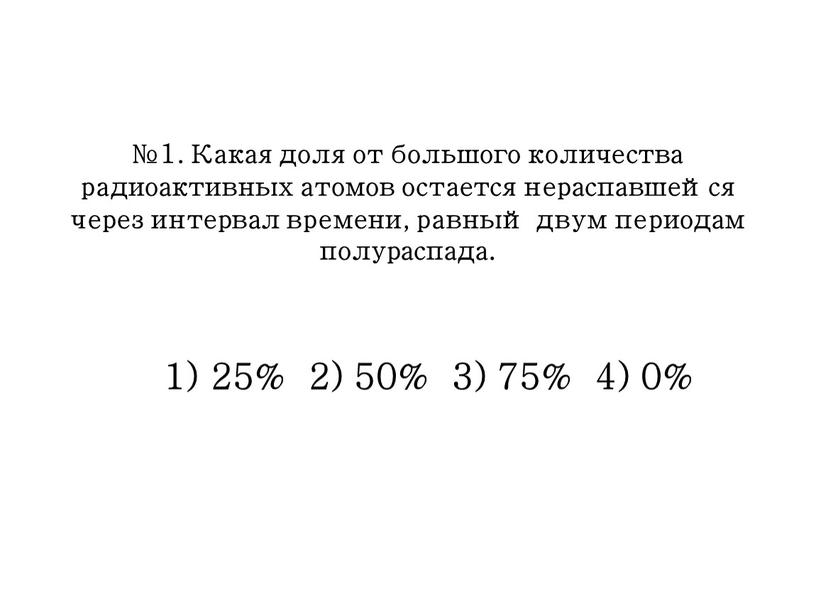 Какая доля от большого количества радиоактивных атомов остается нераспавшейся через интервал времени, равный двум периодам полураспада