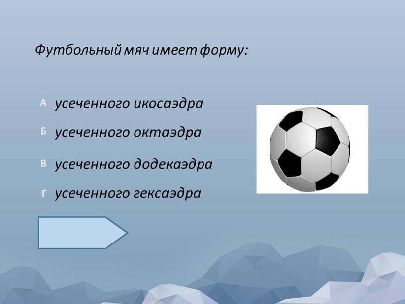 Футбольный мяч имеет форму: усеченного гексаэдра усеченного додекаэдра усеченного октаэдра усеченного икосаэдра