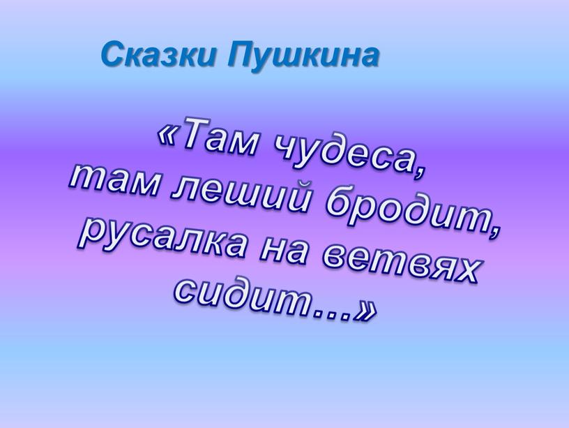 Сказки Пушкина «Там чудеса, там леший бродит, русалка на ветвях сидит…»