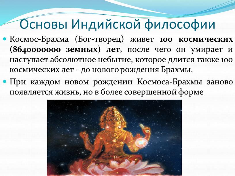 Основы Индийской философии Космос-Брахма (Бог-творец) живет 100 космических (8640000000 земных) лет, после чего он умирает и наступает абсолютное небытие, которое длится также 100 космических лет…