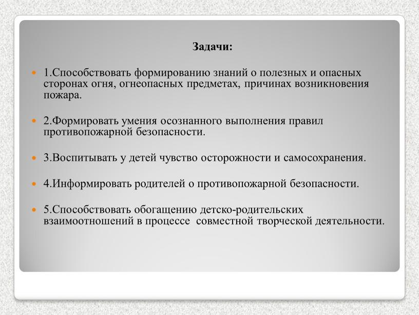 Задачи: 1.Способствовать формированию знаний о полезных и опасных сторонах огня, огнеопасных предметах, причинах возникновения пожара