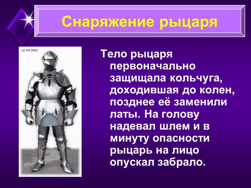 Тело рыцаря первоначально защищала кольчуга, доходившая до колен, позднее её заменили латы