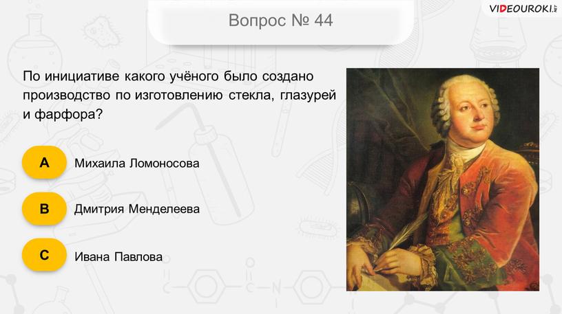 Вопрос № 44 По инициативе какого учёного было создано производство по изготовлению стекла, глазурей и фарфора?