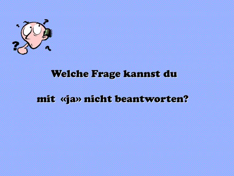 Welche Frage kannst du mit «ja» nicht beantworten?