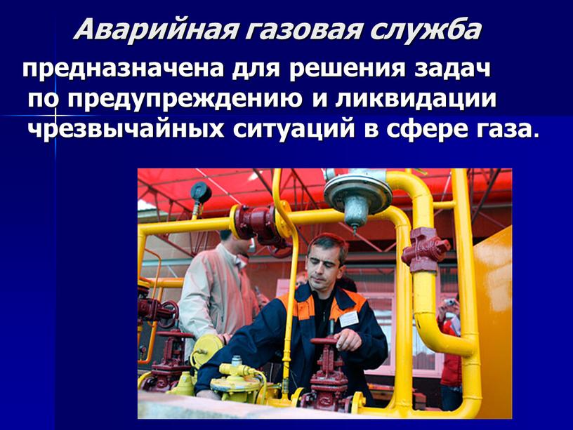 Аварийная газовая служба предназначена для решения задач по предупреждению и ликвидации чрезвычайных ситуаций в сфере газа