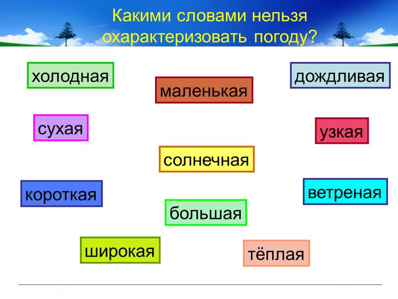 Какими словами нельзя охарактеризовать погоду? холодная дождливая большая сухая солнечная ветреная короткая маленькая широкая тёплая узкая