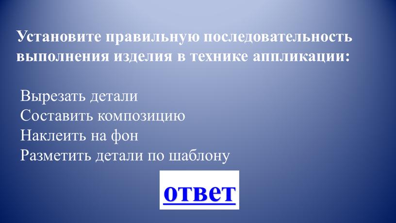 Установите правильную последовательность выполнения изделия в технике аппликации: