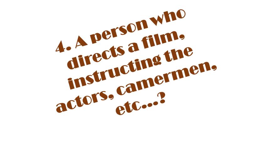 A person who directs a film, instructing the actors, camermen, etc…?