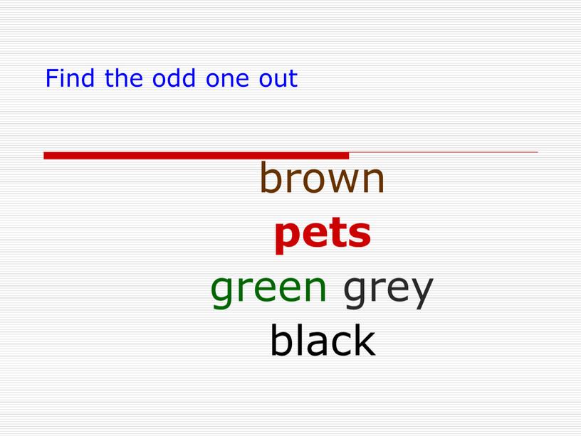 Find the odd one out brown pets green grey black