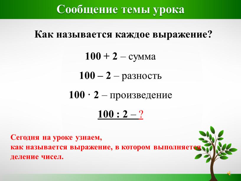 Сообщение темы урока Как называется каждое выражение? 100 + 2 – сумма 100 – 2 – разность 100 · 2 – произведение 100 : 2…