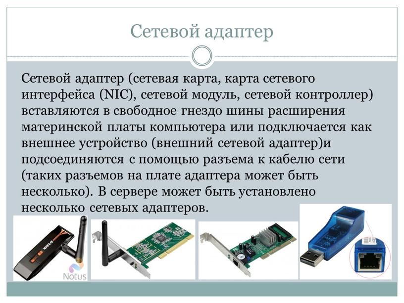 Сетевой адаптер Сетевой адаптер (сетевая карта, карта сетевого интерфейса (NIC), сетевой модуль, сетевой контроллер) вставляются в свободное гнездо шины расширения материнской платы компьютера или подключается…