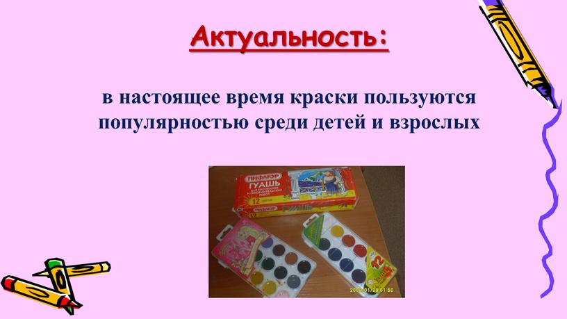 Актуальность: в настоящее время краски пользуются популярностью среди детей и взрослых