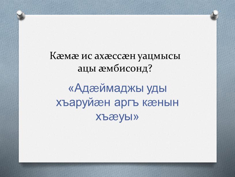 Кæмæ ис ахæссæн уацмысы ацы æмбисонд? «Адæймаджы уды хъаруйæн аргъ кæнын хъæуы»