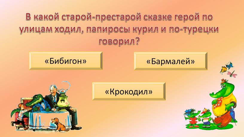 В какой старой-престарой сказке герой по улицам ходил, папиросы курил и по-турецки говорил? «Бибигон» «Бармалей» «Крокодил»