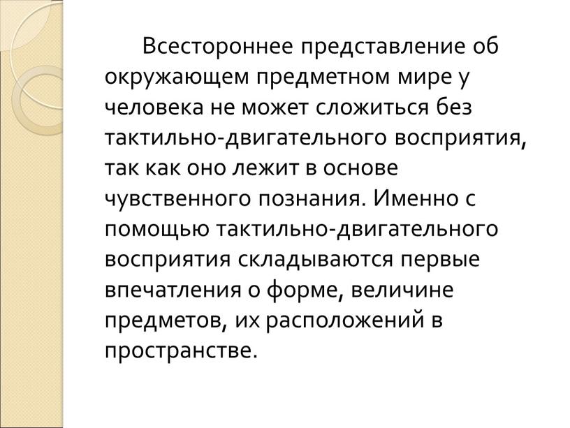 Всестороннее представление об окружающем предметном мире у человека не может сложиться без тактильно-двигательного восприятия, так как оно лежит в основе чувственного познания