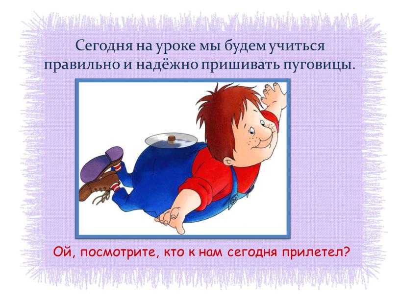 Сегодня на уроке мы будем учиться правильно и надёжно пришивать пуговицы