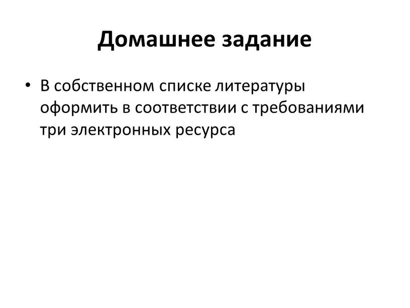 Домашнее задание В собственном списке литературы оформить в соответствии с требованиями три электронных ресурса