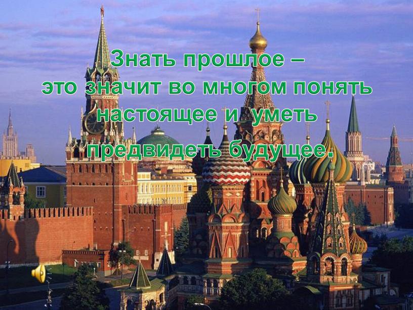 Знать прошлое – это значит во многом понять настоящее и уметь предвидеть будущее