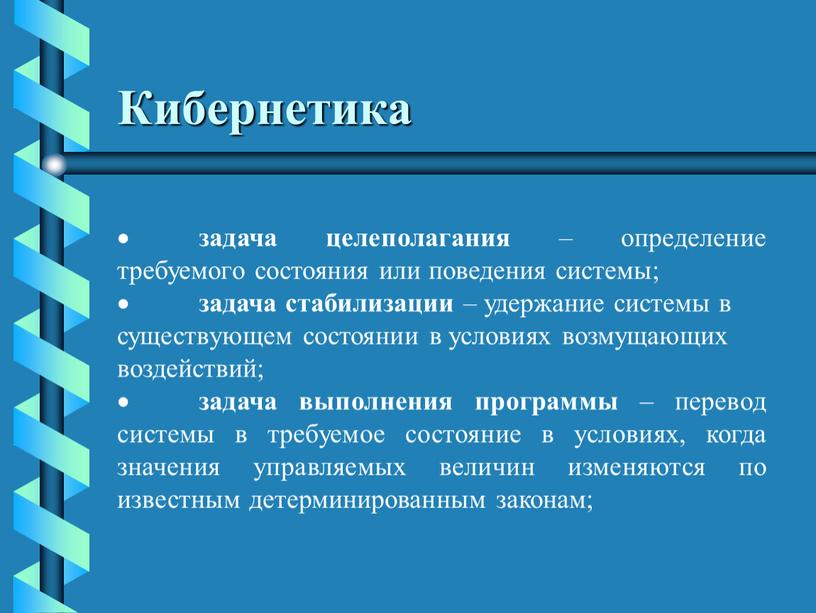 Кибернетика · задача целеполагания – определение требуемого состояния или поведения системы; · задача стабилизации – удержание системы в существующем состоянии в условиях возмущающих воздействий; ·…