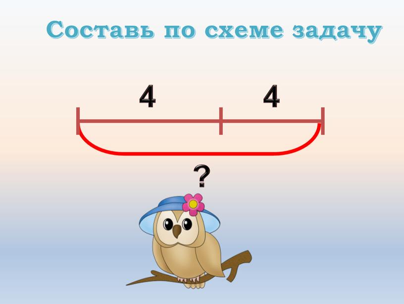 Составь по схеме задачу 4 4 ?