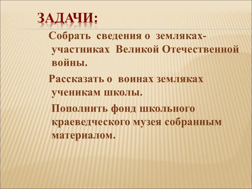 Задачи: Собрать сведения о земляках-участниках