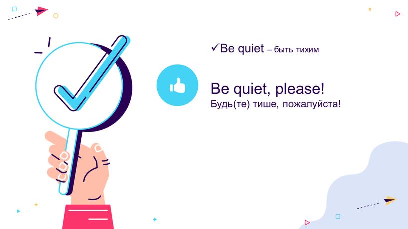 Be quiet – быть тихим Be quiet, please!