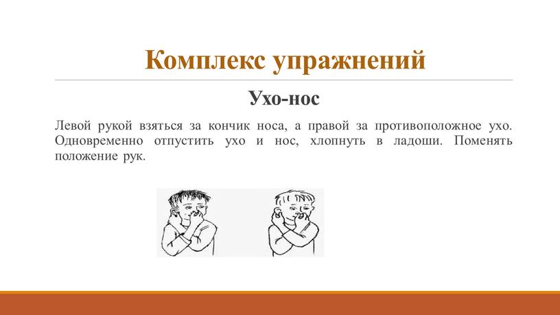 Комплекс упражнений Ухо-нос Левой рукой взяться за кончик носа, а правой за противоположное ухо