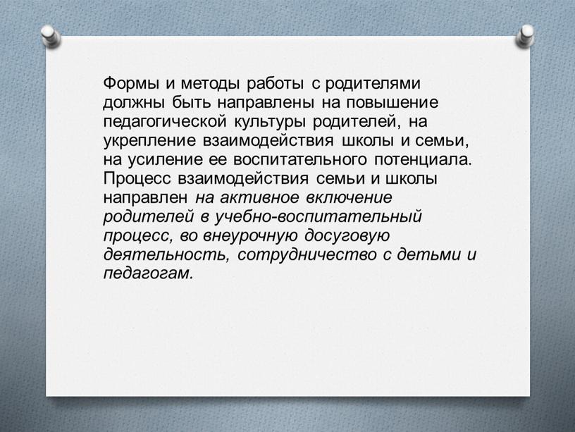 Формы и методы работы с родителями должны быть направлены на повышение педагогической культуры родителей, на укрепление взаимодействия школы и семьи, на усиление ее воспитательного потенциала