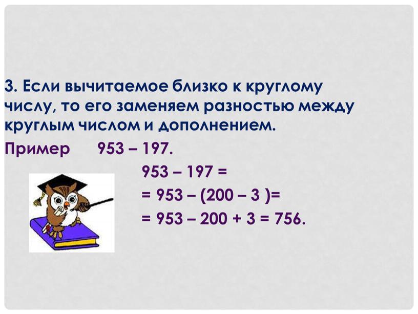 Если вычитаемое близко к круглому числу, то его заменяем разностью между круглым числом и дополнением