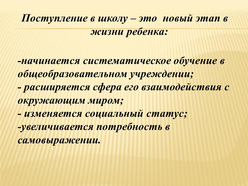 Поступление в школу – это новый этап в жизни ребенка: -начинается систематическое обучение в общеобразовательном учреждении; - расширяется сфера его взаимодействия с окружающим миром; -…