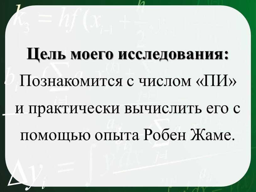 Цель моего исследования: Познакомится с числом «ПИ» и практически вычислить его с помощью опыта