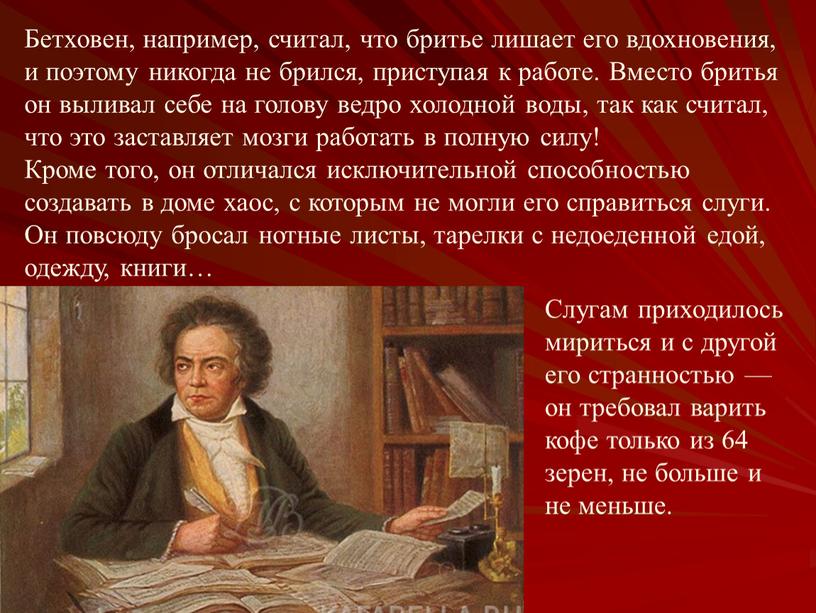 Бетховен, например, считал, что бритье лишает его вдохновения, и поэтому никогда не брился, приступая к работе