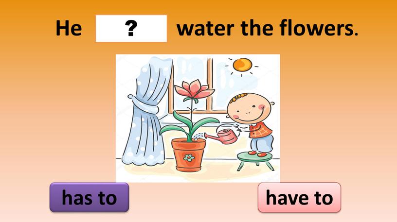 He water the flowers