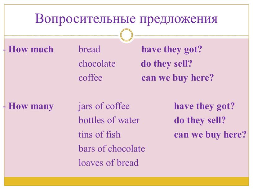 Вопросительные предложения - How much bread have they got? chocolate do they sell? coffee can we buy here? -