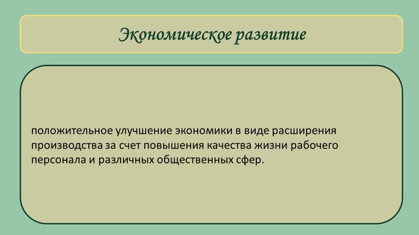 Экономическое развитие положительное улучшение экономики в виде расширения производства за счет повышения качества жизни рабочего персонала и различных общественных сфер