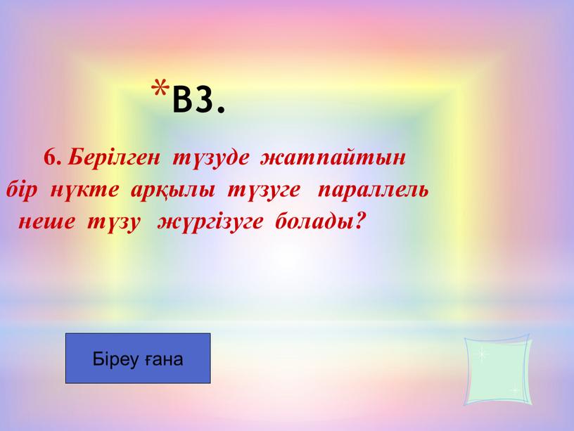 B3. 6. Берілген түзуде жатпайтын бір нүкте арқылы түзуге параллель неше түзу жүргізуге болады?