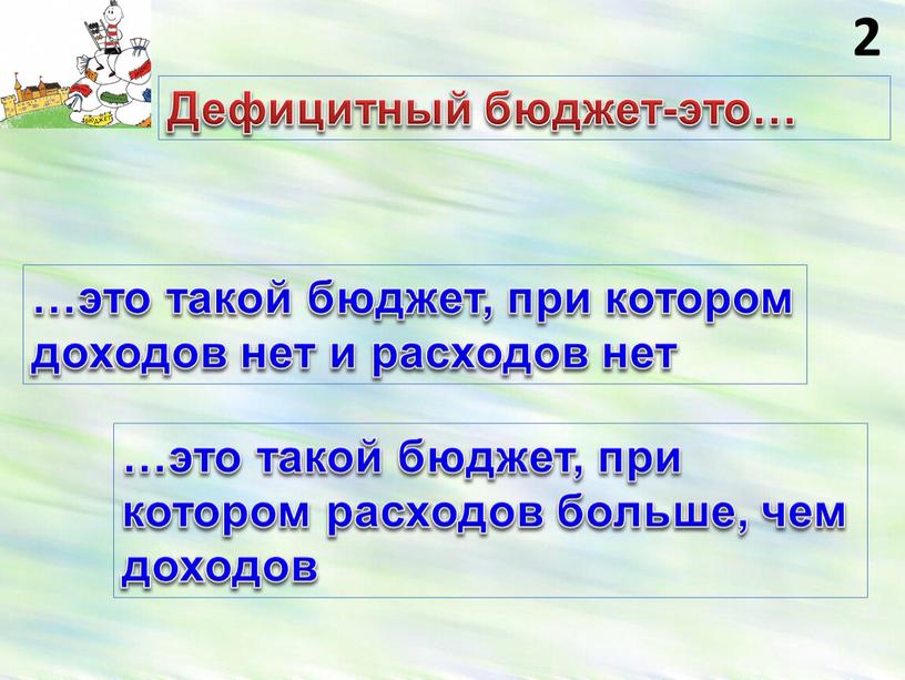 Дефицитный бюджет-это… …это такой бюджет, при котором доходов нет и расходов нет …это такой бюджет, при котором расходов больше, чем доходов 2