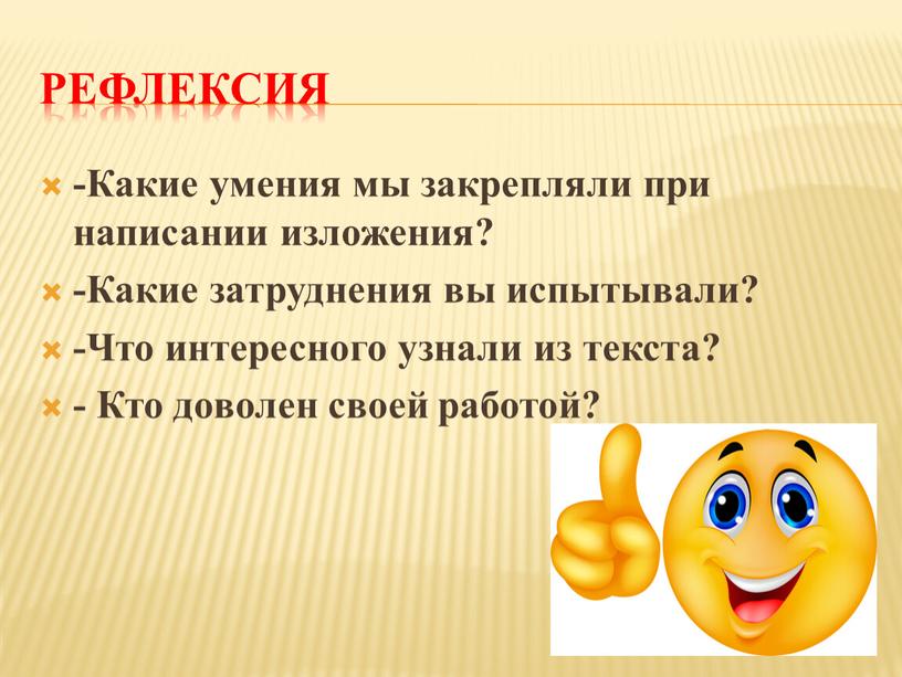 РЕФЛЕКСИЯ -Какие умения мы закрепляли при написании изложения? -Какие затруднения вы испытывали? -Что интересного узнали из текста? -