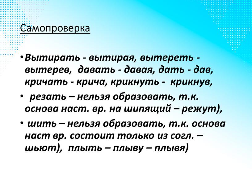 Самопроверка Вытирать - вытирая, вытереть - вытерев, давать - давая, дать - дав, кричать - крича, крикнуть - крикнув, резать – нельзя образовать, т