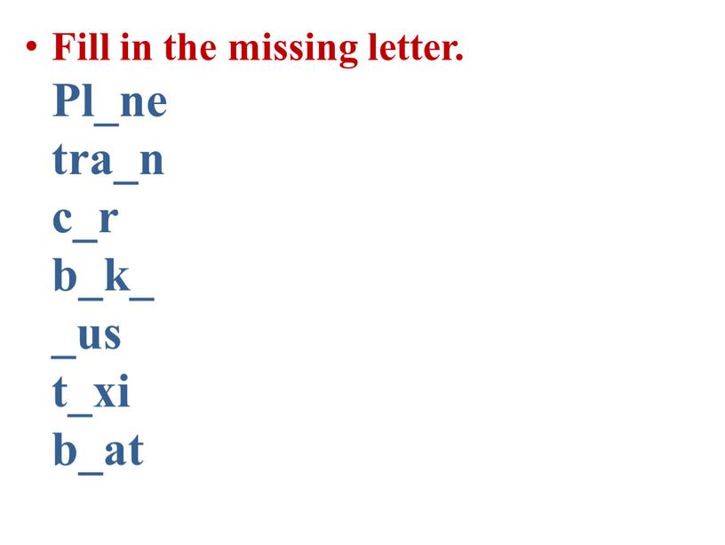 Fill in the missing letter. Pl_ne tra_n c_r b_k_ _us t_xi b_at