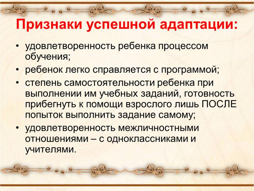 Признаки успешной адаптации: удовлетворенность ребенка процессом обучения; ребенок легко справляется с программой; степень самостоятельности ребенка при выполнении им учебных заданий, готовность прибегнуть к помощи взрослого…