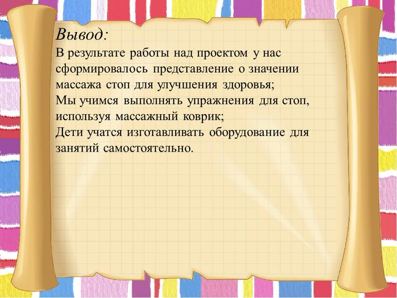 Вывод: В результате работы над проектом у нас сформировалось представление о значении массажа стоп для улучшения здоровья;