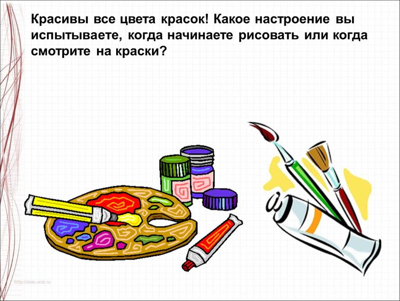 Красивы все цвета красок! Какое настроение вы испытываете, когда начинаете рисовать или когда смотрите на краски?