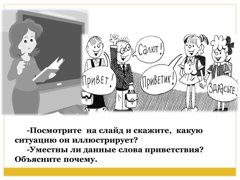 Посмотрите на слайд и скажите, какую ситуацию он иллюстрирует? -Уместны ли данные слова приветствия?