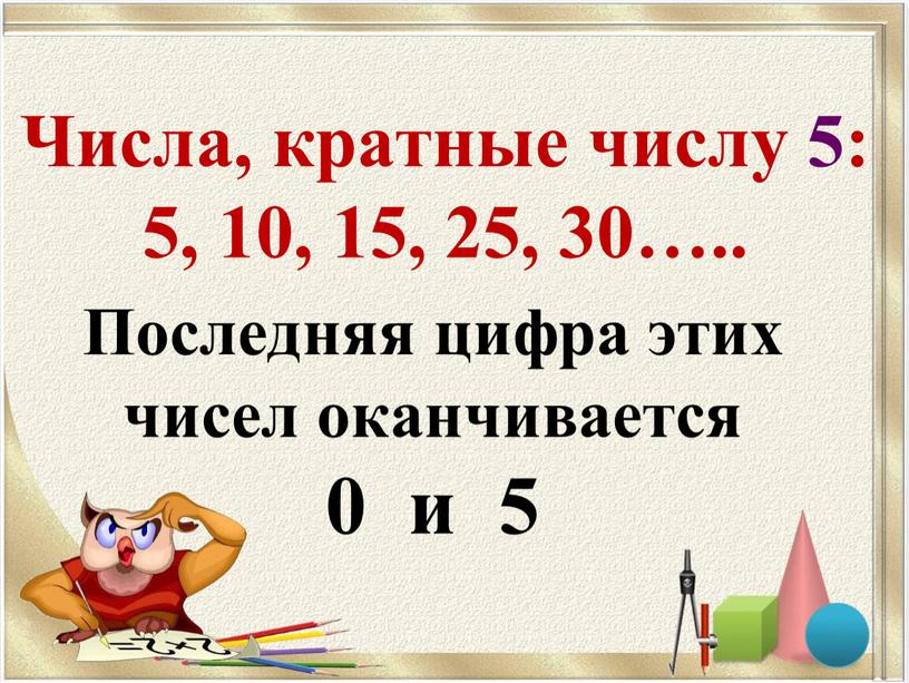 Числа, кратные числу 5: 5, 10, 15, 25, 30…