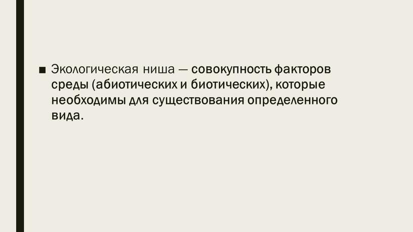 Экологическая ниша — совокупность факторов среды (абиотических и биотических), которые необходимы для существования определенного вида