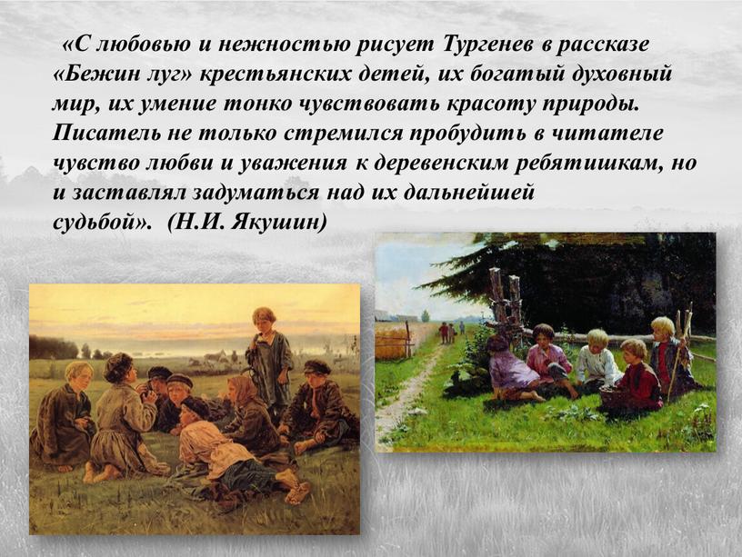 С любовью и нежностью рисует Тургенев в рассказе «Бежин луг» крестьянских детей, их богатый духовный мир, их умение тонко чувствовать красоту природы