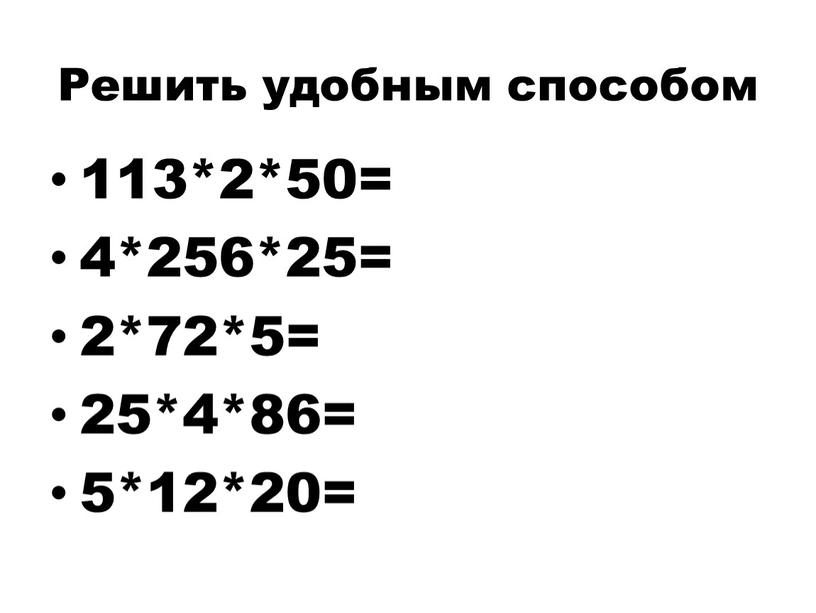 Решить удобным способо м 113*2*50= 4*256*25= 2*72*5= 25*4*86= 5*12*20=