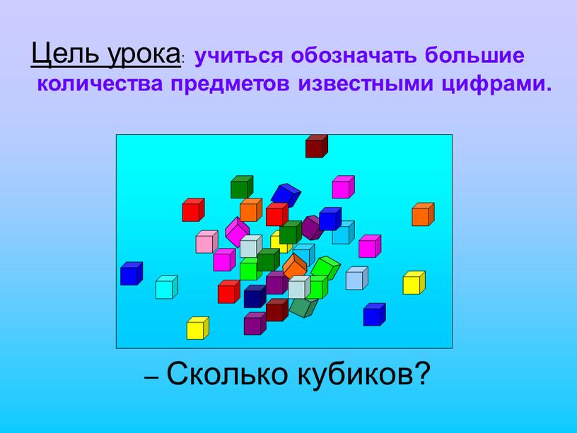Сколько кубиков? Цель урока : учиться обозначать большие количества предметов известными цифрами