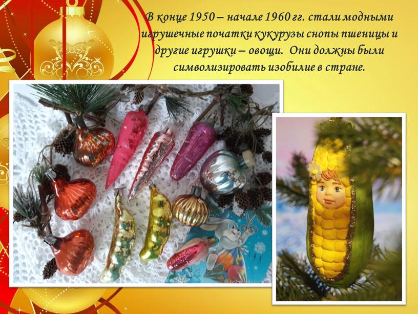 В конце 1950 – начале 1960 гг. стали модными игрушечные початки кукурузы снопы пшеницы и другие игрушки – овощи